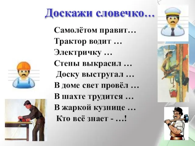 Доскажи словечко… Самолётом правит… Трактор водит … Электричку … Стены выкрасил