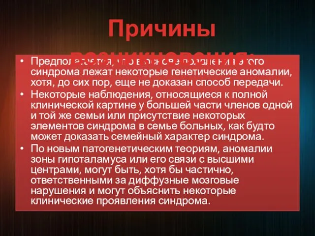 Предполагается, что в основе появления этого синдрома лежат некоторые генетические аномалии,