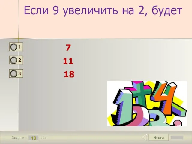 Итоги 13 Задание 5 бал. Если 9 увеличить на 2, будет 7 11 18