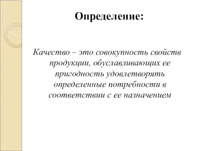 Определение: Качество – это совокупность свойств продукции, обуславливающих ее пригодность удовлетворять