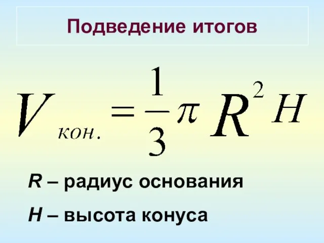 Подведение итогов R – радиус основания H – высота конуса