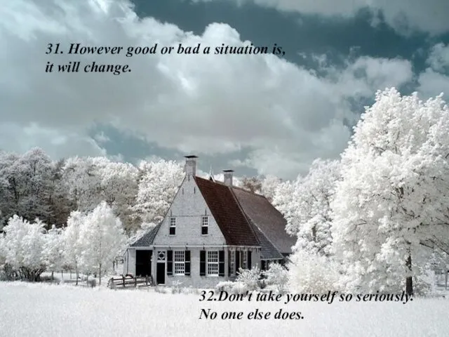 31. However good or bad a situation is, it will change.