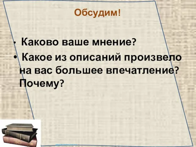 Обсудим! Каково ваше мнение? Какое из описаний произвело на вас большее впечатление? Почему?