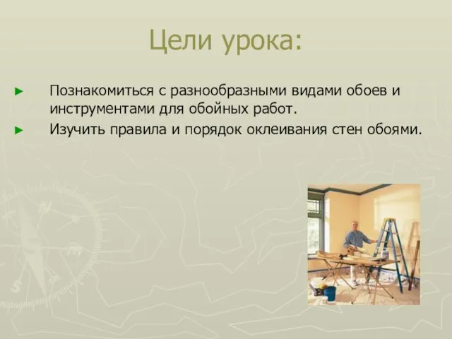 Цели урока: Познакомиться с разнообразными видами обоев и инструментами для обойных