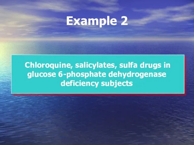 Example 2 Chloroquine, salicylates, sulfa drugs in glucose 6-phosphate dehydrogenase deficiency subjects