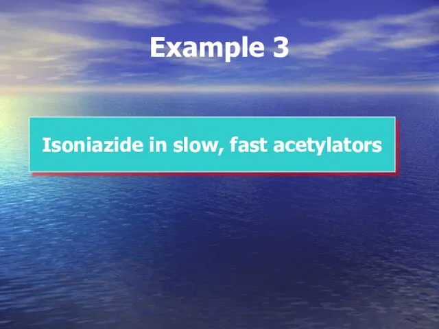 Example 3 Isoniazide in slow, fast acetylators