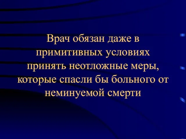 Врач обязан даже в примитивных условиях принять неотложные меры, которые спасли бы больного от неминуемой смерти