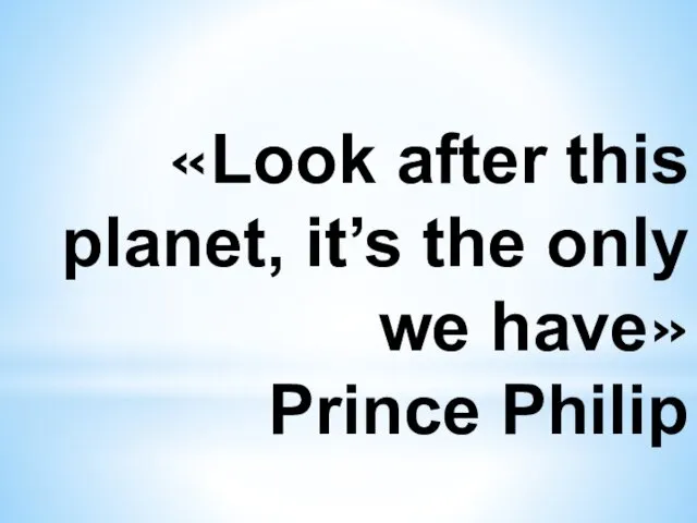 «Look after this planet, it’s the only we have» Prince Philip