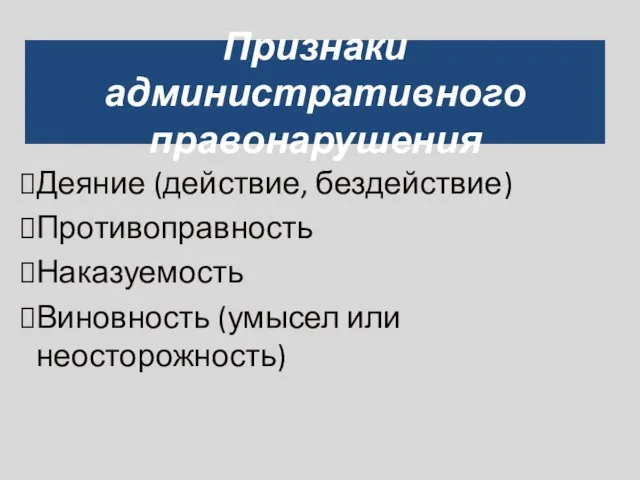 Признаки административного правонарушения Деяние (действие, бездействие) Противоправность Наказуемость Виновность (умысел или неосторожность)