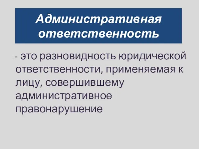 Административная ответственность - это разновидность юридической ответственности, применяемая к лицу, совершившему административное правонарушение