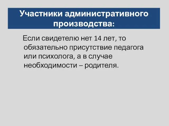 Участники административного производства: Если свидетелю нет 14 лет, то обязательно присутствие