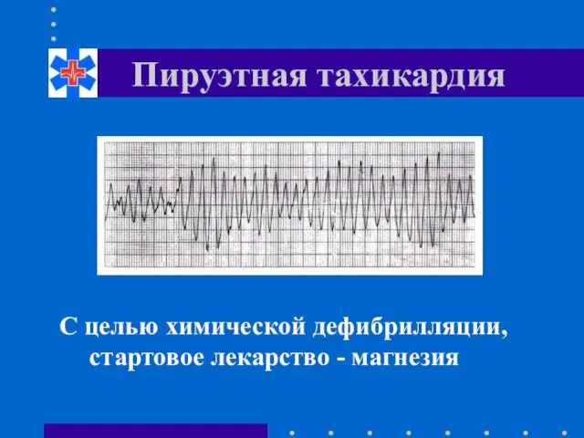 Пируэтная тахикардия С целью химической дефибрилляции, стартовое лекарство - магнезия