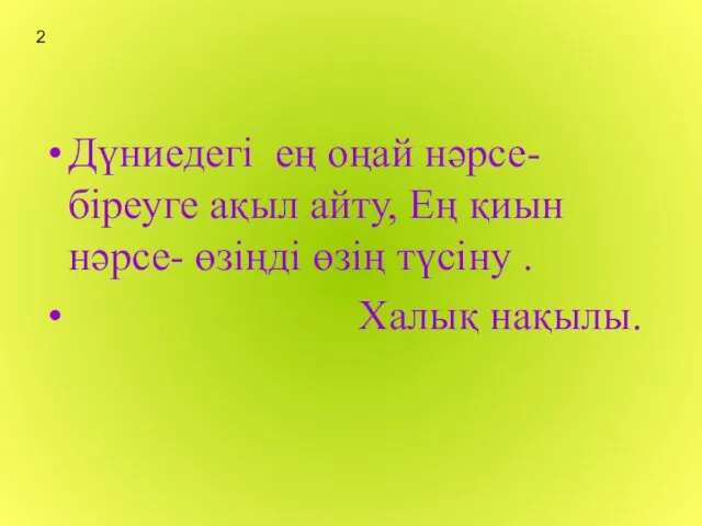 Дүниедегі ең оңай нәрсе-біреуге ақыл айту, Ең қиын нәрсе- өзіңді өзің түсіну . Халық нақылы. 2