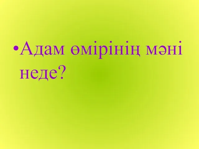 Адам өмірінің мәні неде?