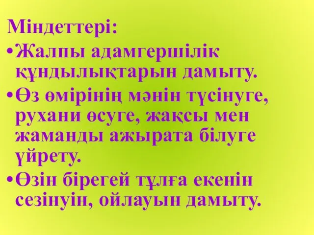 Міндеттері: Жалпы адамгершілік құндылықтарын дамыту. Өз өмірінің мәнін түсінуге, рухани өсуге,