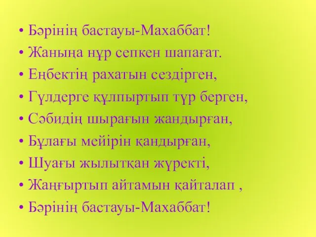 Бәрінің бастауы-Махаббат! Жаныңа нұр сепкен шапағат. Еңбектің рахатын сездірген, Гүлдерге құлпыртып