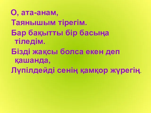 О, ата-анам, Таянышым тірегім. Бар бақытты бір басыңа тіледім. Бізді жақсы