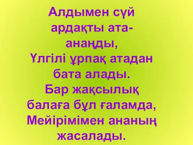 Алдымен сүй ардақты ата-анаңды, Үлгілі ұрпақ атадан бата алады. Бар жақсылық