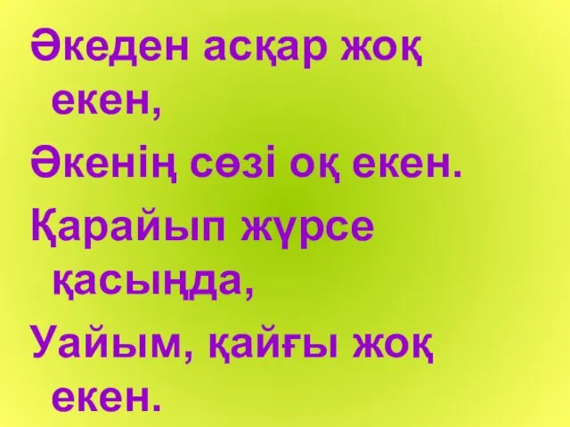 Әкеден асқар жоқ екен, Әкенің сөзі оқ екен. Қарайып жүрсе қасыңда, Уайым, қайғы жоқ екен.