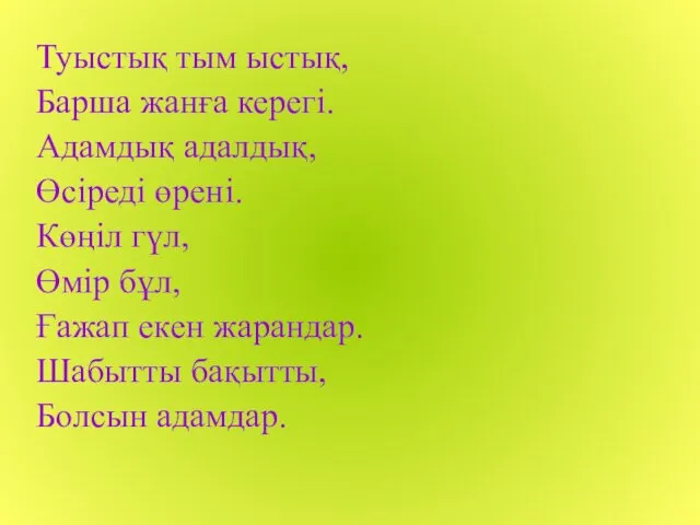 Туыстық тым ыстық, Барша жанға керегі. Адамдық адалдық, Өсіреді өрені. Көңіл