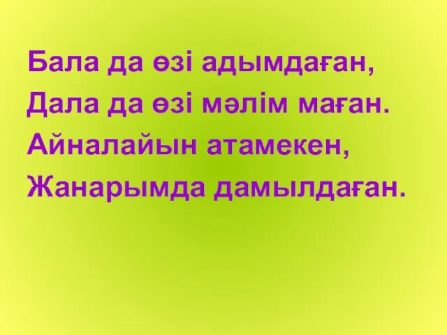 Бала да өзі адымдаған, Дала да өзі мәлім маған. Айналайын атамекен, Жанарымда дамылдаған.