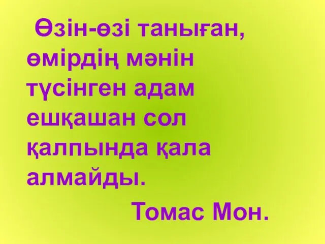 Өзін-өзі таныған, өмірдің мәнін түсінген адам ешқашан сол қалпында қала алмайды. Томас Мон.