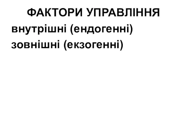 ФАКТОРИ УПРАВЛІННЯ внутрішні (ендогенні) зовнішні (екзогенні)