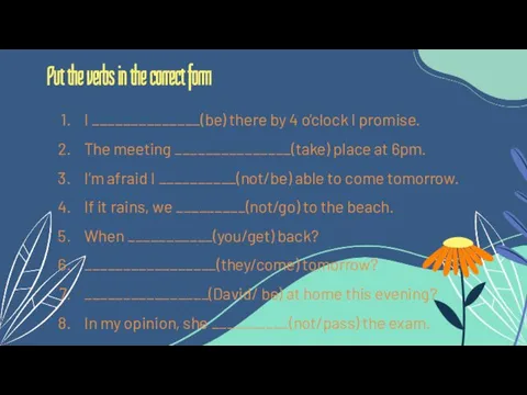 I ______________(be) there by 4 o’clock I promise. The meeting _______________(take)