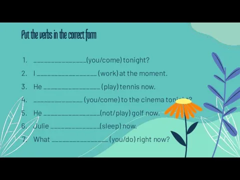 _______________(you/come) tonight? I _________________ (work) at the moment. He ________________ (play)