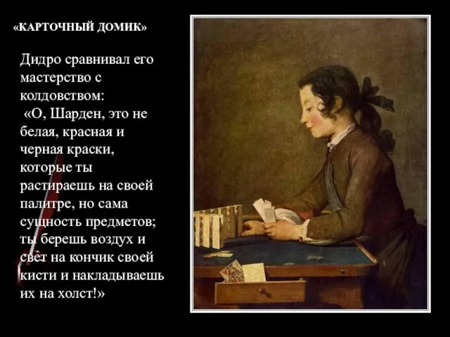 «КАРТОЧНЫЙ ДОМИК» Дидро сравнивал его мастерство с колдовством: «О, Шарден, это