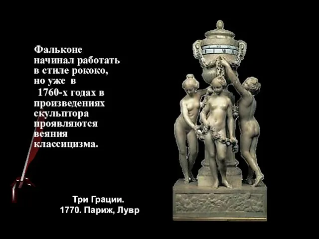 Три Грации. 1770. Париж, Лувр Фальконе начинал работать в стиле рококо,