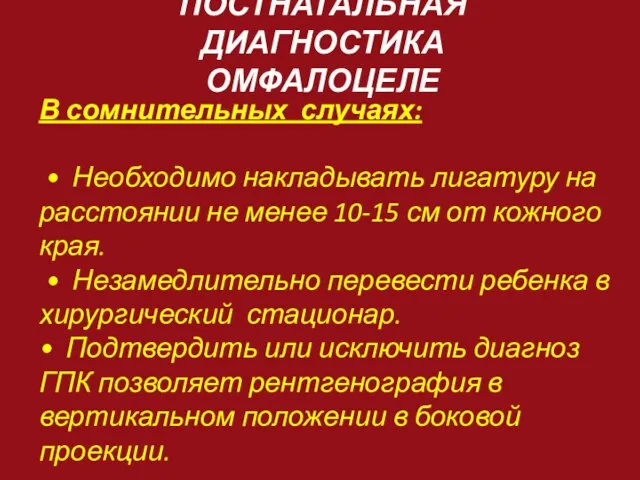 ПОСТНАТАЛЬНАЯ ДИАГНОСТИКА ОМФАЛОЦЕЛЕ В сомнительных случаях: • Необходимо накладывать лигатуру на