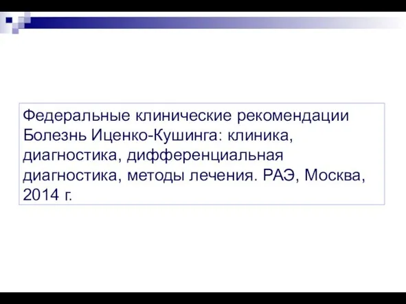 Федеральные клинические рекомендации Болезнь Иценко-Кушинга: клиника, диагностика, дифференциальная диагностика, методы лечения. РАЭ, Москва, 2014 г.