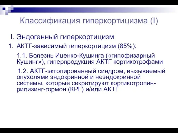 Классификация гиперкортицизма (I) I. Эндогенный гиперкортицизм АКТГ-зависимый гиперкортицизм (85%): 1.1. Болезнь