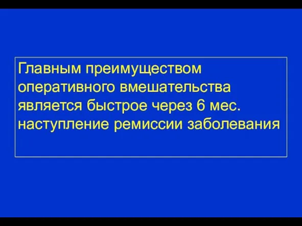 Главным преимуществом оперативного вмешательства является быстрое через 6 мес. наступление ремиссии заболевания