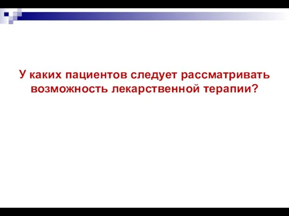 У каких пациентов следует рассматривать возможность лекарственной терапии?