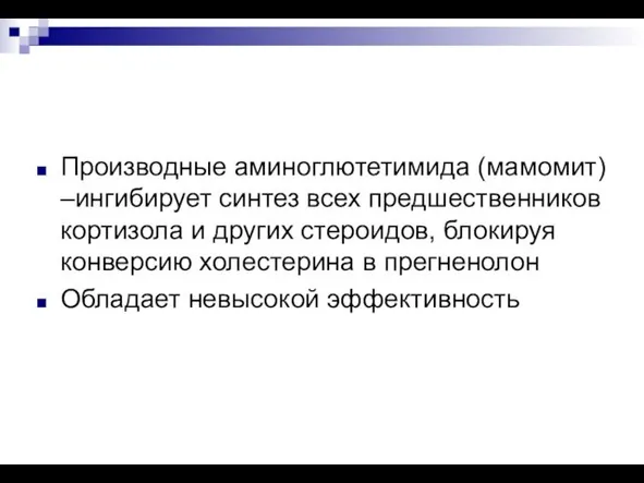 Производные аминоглютетимида (мамомит) –ингибирует синтез всех предшественников кортизола и других стероидов,