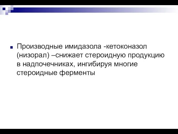 Производные имидазола -кетоконазол (низорал) –снижает стероидную продукцию в надпочечниках, ингибируя многие стероидные ферменты