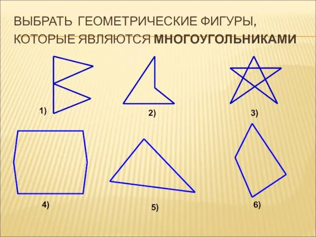 1) 3) 2) 4) 5) 6) ВЫБРАТЬ ГЕОМЕТРИЧЕСКИЕ ФИГУРЫ, КОТОРЫЕ ЯВЛЯЮТСЯ МНОГОУГОЛЬНИКАМИ