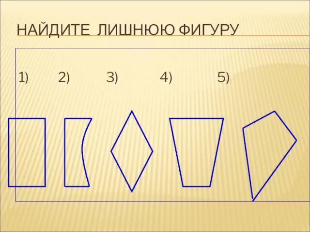 НАЙДИТЕ ЛИШНЮЮ ФИГУРУ 1) 2) 3) 4) 5)