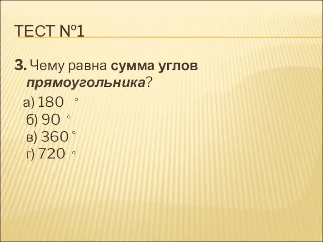 ТЕСТ №1 3. Чему равна сумма углов прямоугольника? а) 180 б) 90 в) 360 г) 720