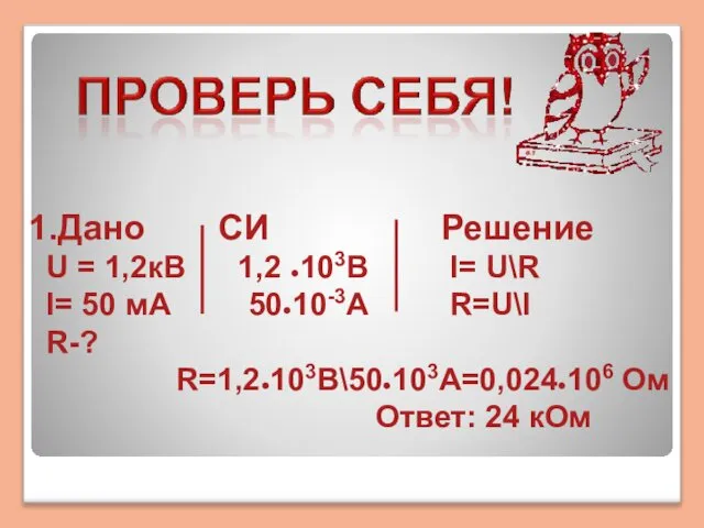 1.Дано СИ Решение U = 1,2кВ 1,2 ●103В I= U\R I=