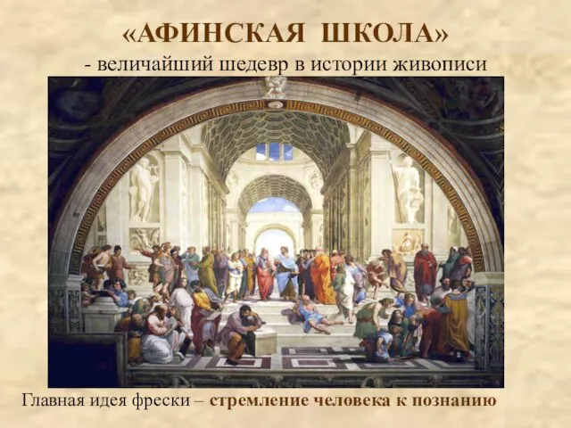 «АФИНСКАЯ ШКОЛА» - величайший шедевр в истории живописи Главная идея фрески – стремление человека к познанию