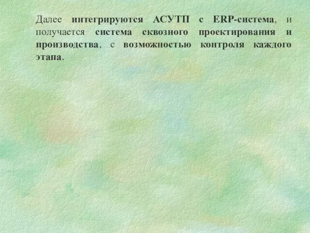 Далее интегрируются АСУТП с ERP-система, и получается система сквозного проектирования и