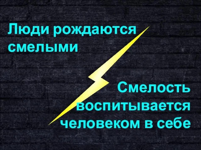 Люди рождаются смелыми Смелость воспитывается человеком в себе