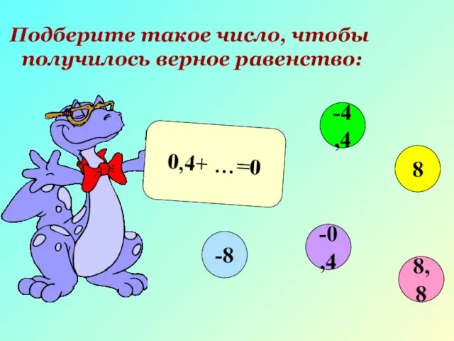 Подберите такое число, чтобы получилось верное равенство: 0,4+ …=0 8,8 -4,4 8 -0,4 -8