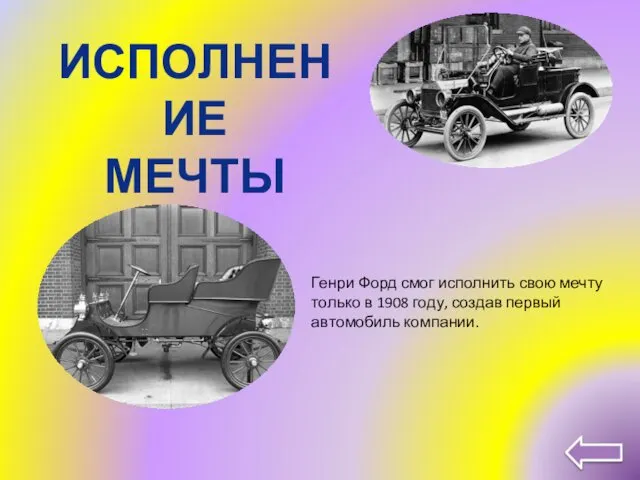 ИСПОЛНЕНИЕ МЕЧТЫ Генри Форд смог исполнить свою мечту только в 1908 году, создав первый автомобиль компании.