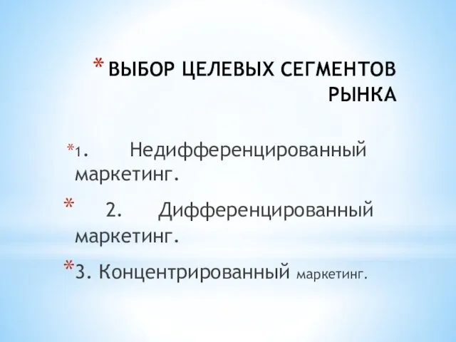 ВЫБОР ЦЕЛЕВЫХ СЕГМЕНТОВ РЫНКА 1. Недифференцированный маркетинг. 2. Дифференцированный маркетинг. 3. Концентрированный маркетинг.