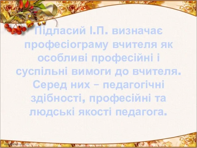 Підласий І.П. визначає професіограму вчителя як особливі професійні і суспільні вимоги