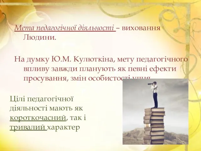 Мета педагогічної діяльності – виховання Людини. На думку Ю.М. Кулюткіна, мету